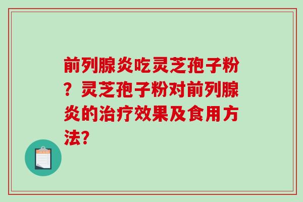 前列腺炎吃灵芝孢子粉?灵芝孢子粉对前列腺炎的治疗效果及食用方法?-第1张图片-破壁灵芝孢子粉研究指南 前列腺炎吃灵芝孢子粉?灵芝孢子粉对前列腺炎的治疗效果及食用方法?-第1张图片-破壁灵芝孢子粉研究指南