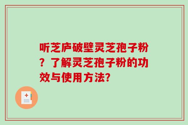 听芝庐破壁灵芝孢子粉?了解灵芝孢子粉的功效与使用方法?-第1张图片-破壁灵芝孢子粉研究指南 听芝庐破壁灵芝孢子粉?了解灵芝孢子粉的功效与使用方法?-第1张图片-破壁灵芝孢子粉研究指南