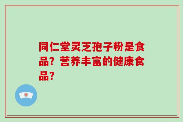 同仁堂灵芝孢子粉是食品?营养丰富的健康食品?-第1张图片-破壁灵芝孢子粉研究指南 同仁堂灵芝孢子粉是食品?营养丰富的健康食品?-第1张图片-破壁灵芝孢子粉研究指南