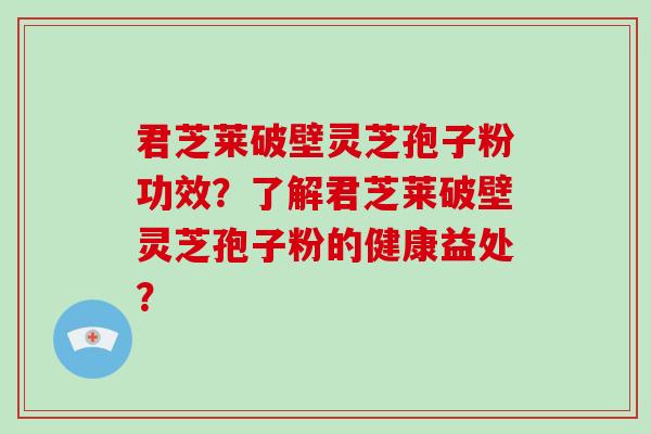 君芝莱破壁灵芝孢子粉功效?了解君芝莱破壁灵芝孢子粉的健康益处?-第1张图片-破壁灵芝孢子粉研究指南 君芝莱破壁灵芝孢子粉功效?了解君芝莱破壁灵芝孢子粉的健康益处?-第1张图片-破壁灵芝孢子粉研究指南