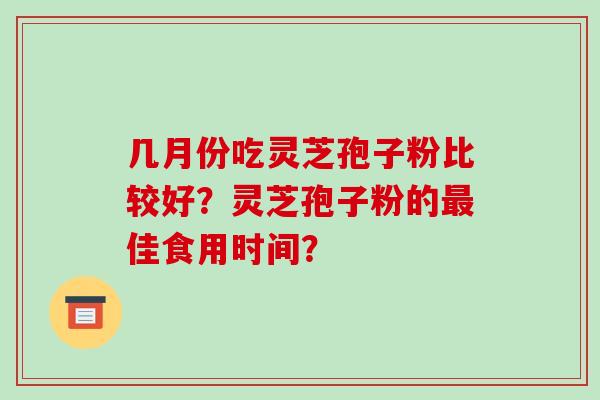 几月份吃灵芝孢子粉比较好？灵芝孢子粉的最佳食用时间？-第1张图片-破壁灵芝孢子粉研究指南