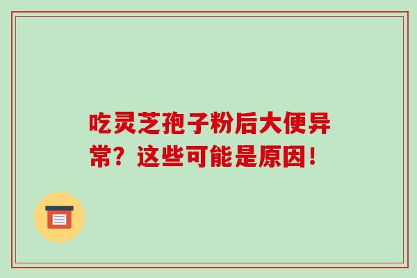 吃灵芝孢子粉后大便异常?这些可能是原因!-第1张图片-破壁灵芝孢子粉研究指南 吃灵芝孢子粉后大便异常?这些可能是原因!-第1张图片-破壁灵芝孢子粉研究指南
