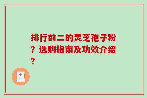 排行前二的灵芝孢子粉?选购指南及功效介绍?-第1张图片-破壁灵芝孢子粉研究指南 排行前二的灵芝孢子粉?选购指南及功效介绍?-第1张图片-破壁灵芝孢子粉研究指南