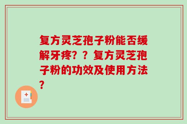 复方灵芝孢子粉能否缓解牙疼??复方灵芝孢子粉的功效及使用方法?-第1张图片-破壁灵芝孢子粉研究指南 复方灵芝孢子粉能否缓解牙疼??复方灵芝孢子粉的功效及使用方法?-第1张图片-破壁灵芝孢子粉研究指南