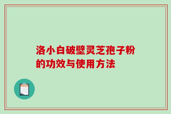 洛小白破壁灵芝孢子粉的功效与使用方法-第1张图片-破壁灵芝孢子粉研究指南