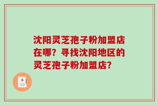 沈阳灵芝孢子粉加盟店在哪？寻找沈阳地区的灵芝孢子粉加盟店？-第1张图片-破壁灵芝孢子粉研究指南