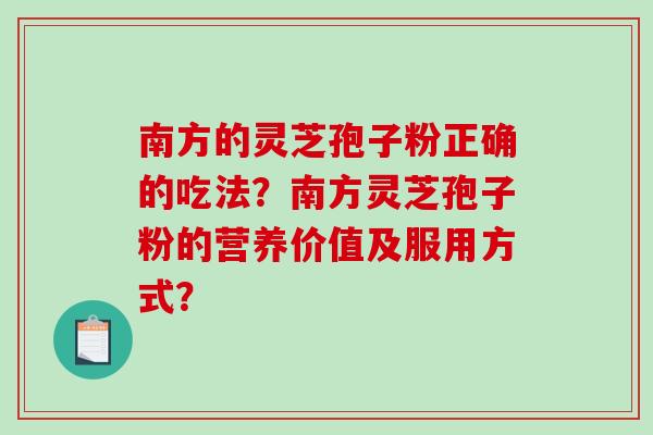 南方的灵芝孢子粉正确的吃法?南方灵芝孢子粉的营养价值及服用方式?-第1张图片-破壁灵芝孢子粉研究指南 南方的灵芝孢子粉正确的吃法?南方灵芝孢子粉的营养价值及服用方式?-第1张图片-破壁灵芝孢子粉研究指南