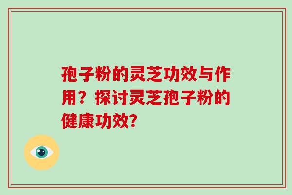 孢子粉的灵芝功效与作用?探讨灵芝孢子粉的健康功效?-第1张图片-破壁灵芝孢子粉研究指南 孢子粉的灵芝功效与作用?探讨灵芝孢子粉的健康功效?-第1张图片-破壁灵芝孢子粉研究指南