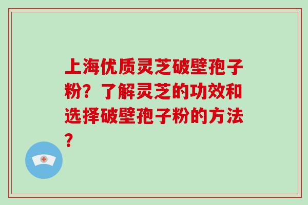 上海优质灵芝破壁孢子粉?了解灵芝的功效和选择破壁孢子粉的方法?-第1张图片-破壁灵芝孢子粉研究指南 上海优质灵芝破壁孢子粉?了解灵芝的功效和选择破壁孢子粉的方法?-第1张图片-破壁灵芝孢子粉研究指南