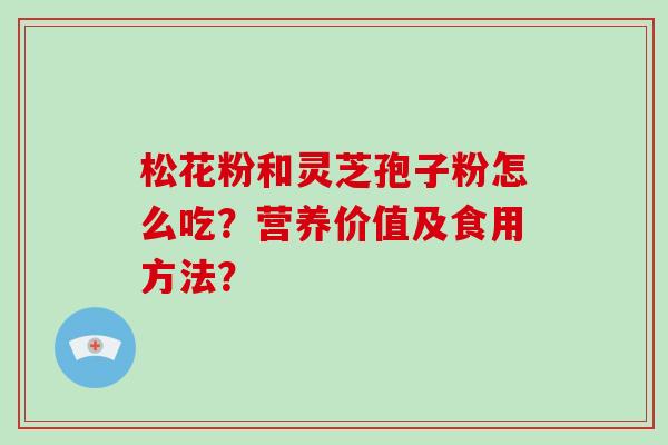 松花粉和灵芝孢子粉怎么吃?营养价值及食用方法?-第1张图片-破壁灵芝孢子粉研究指南 松花粉和灵芝孢子粉怎么吃?营养价值及食用方法?-第1张图片-破壁灵芝孢子粉研究指南