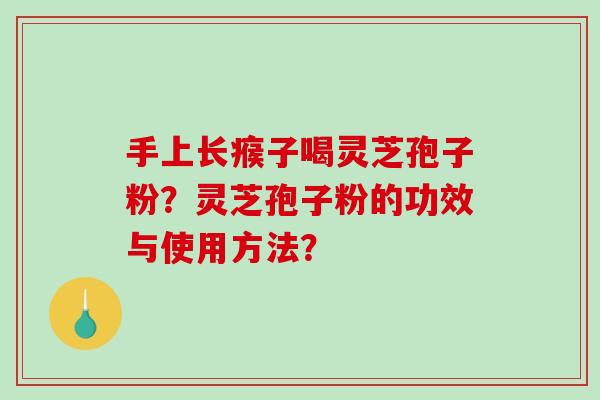 手上长瘊子喝灵芝孢子粉?灵芝孢子粉的功效与使用方法?-第1张图片-破壁灵芝孢子粉研究指南 手上长瘊子喝灵芝孢子粉?灵芝孢子粉的功效与使用方法?-第1张图片-破壁灵芝孢子粉研究指南