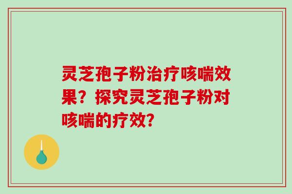 灵芝孢子粉治疗咳喘效果?探究灵芝孢子粉对咳喘的疗效?-第1张图片-破壁灵芝孢子粉研究指南 灵芝孢子粉治疗咳喘效果?探究灵芝孢子粉对咳喘的疗效?-第1张图片-破壁灵芝孢子粉研究指南