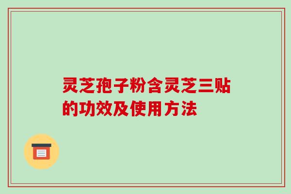 灵芝孢子粉含灵芝三贴的功效及使用方法-第1张图片-破壁灵芝孢子粉研究指南 灵芝孢子粉含灵芝三贴的功效及使用方法-第1张图片-破壁灵芝孢子粉研究指南
