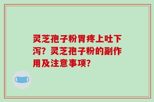 灵芝孢子粉胃疼上吐下泻?灵芝孢子粉的副作用及注意事项?-第1张图片-破壁灵芝孢子粉研究指南 灵芝孢子粉胃疼上吐下泻?灵芝孢子粉的副作用及注意事项?-第1张图片-破壁灵芝孢子粉研究指南