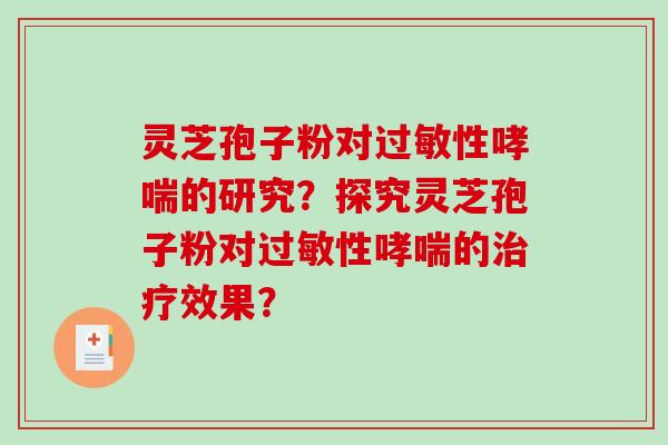 灵芝孢子粉对过敏性哮喘的研究?探究灵芝孢子粉对过敏性哮喘的治疗效果?-第1张图片-破壁灵芝孢子粉研究指南 灵芝孢子粉对过敏性哮喘的研究?探究灵芝孢子粉对过敏性哮喘的治疗效果?-第1张图片-破壁灵芝孢子粉研究指南