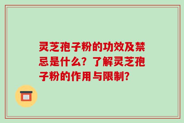 灵芝孢子粉的功效及禁忌是什么？了解灵芝孢子粉的作用与限制？-第1张图片-破壁灵芝孢子粉研究指南