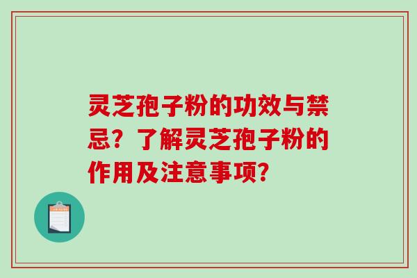 灵芝孢子粉的功效与禁忌?了解灵芝孢子粉的作用及注意事项?-第1张图片-破壁灵芝孢子粉研究指南 灵芝孢子粉的功效与禁忌?了解灵芝孢子粉的作用及注意事项?-第1张图片-破壁灵芝孢子粉研究指南