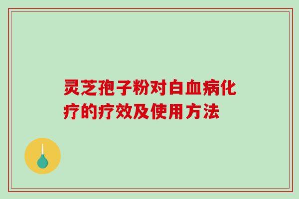 灵芝孢子粉对白血病化疗的疗效及使用方法-第1张图片-破壁灵芝孢子粉研究指南 灵芝孢子粉对白血病化疗的疗效及使用方法-第1张图片-破壁灵芝孢子粉研究指南