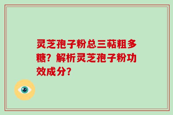 灵芝孢子粉总三萜粗多糖?解析灵芝孢子粉功效成分?-第1张图片-破壁灵芝孢子粉研究指南 灵芝孢子粉总三萜粗多糖?解析灵芝孢子粉功效成分?-第1张图片-破壁灵芝孢子粉研究指南