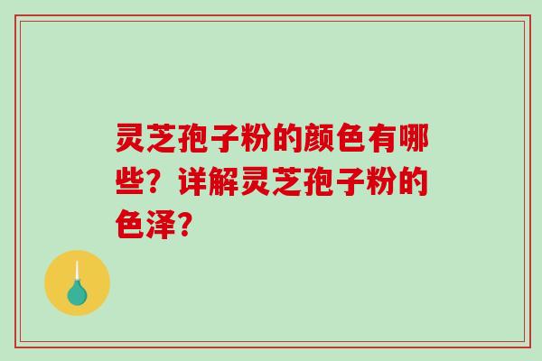 灵芝孢子粉的颜色有哪些?详解灵芝孢子粉的色泽?-第1张图片-破壁灵芝孢子粉研究指南 灵芝孢子粉的颜色有哪些?详解灵芝孢子粉的色泽?-第1张图片-破壁灵芝孢子粉研究指南