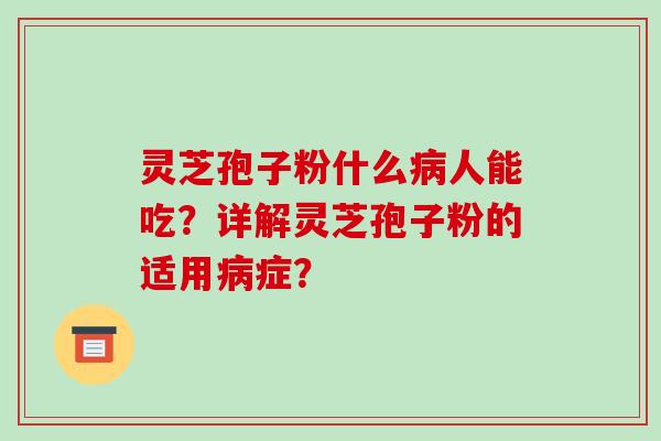 灵芝孢子粉什么病人能吃?详解灵芝孢子粉的适用病症?-第1张图片-破壁灵芝孢子粉研究指南 灵芝孢子粉什么病人能吃?详解灵芝孢子粉的适用病症?-第1张图片-破壁灵芝孢子粉研究指南