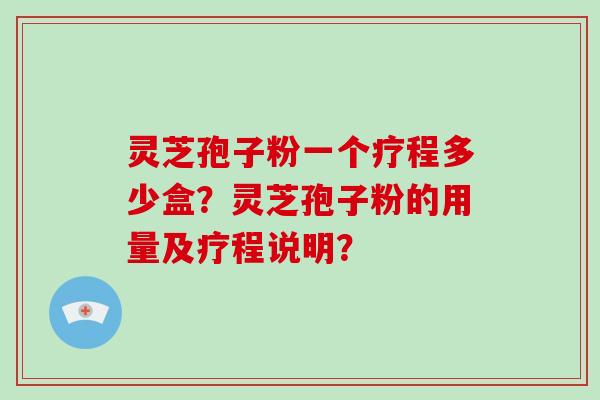 灵芝孢子粉一个疗程多少盒?灵芝孢子粉的用量及疗程说明?-第1张图片-破壁灵芝孢子粉研究指南 灵芝孢子粉一个疗程多少盒?灵芝孢子粉的用量及疗程说明?-第1张图片-破壁灵芝孢子粉研究指南