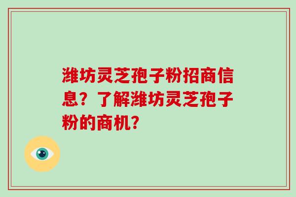 潍坊灵芝孢子粉招商信息?了解潍坊灵芝孢子粉的商机?-第1张图片-破壁灵芝孢子粉研究指南 潍坊灵芝孢子粉招商信息?了解潍坊灵芝孢子粉的商机?-第1张图片-破壁灵芝孢子粉研究指南