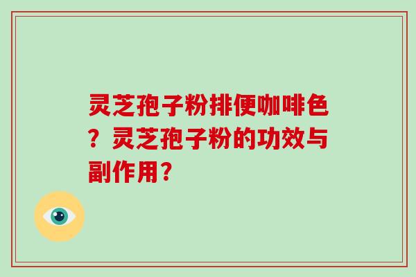 灵芝孢子粉排便咖啡色?灵芝孢子粉的功效与副作用?-第1张图片-破壁灵芝孢子粉研究指南 灵芝孢子粉排便咖啡色?灵芝孢子粉的功效与副作用?-第1张图片-破壁灵芝孢子粉研究指南
