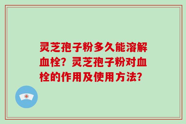灵芝孢子粉多久能溶解血栓?灵芝孢子粉对血栓的作用及使用方法?-第1张图片-破壁灵芝孢子粉研究指南 灵芝孢子粉多久能溶解血栓?灵芝孢子粉对血栓的作用及使用方法?-第1张图片-破壁灵芝孢子粉研究指南