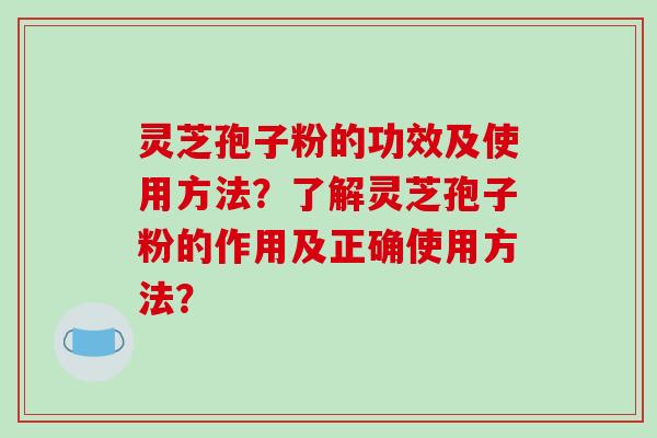 灵芝孢子粉的功效及使用方法?了解灵芝孢子粉的作用及正确使用方法?-第1张图片-破壁灵芝孢子粉研究指南 灵芝孢子粉的功效及使用方法?了解灵芝孢子粉的作用及正确使用方法?-第1张图片-破壁灵芝孢子粉研究指南