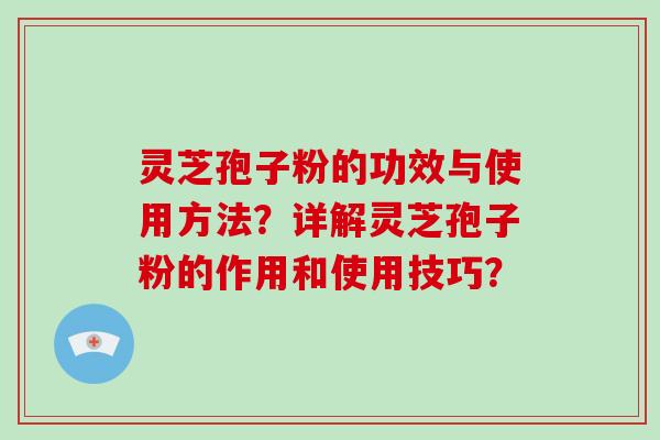 灵芝孢子粉的功效与使用方法?详解灵芝孢子粉的作用和使用技巧?-第1张图片-破壁灵芝孢子粉研究指南 灵芝孢子粉的功效与使用方法?详解灵芝孢子粉的作用和使用技巧?-第1张图片-破壁灵芝孢子粉研究指南