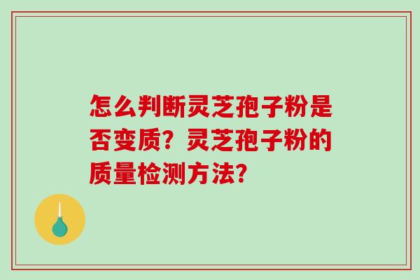 怎么判断灵芝孢子粉是否变质?灵芝孢子粉的质量检测方法?-第1张图片-破壁灵芝孢子粉研究指南 怎么判断灵芝孢子粉是否变质?灵芝孢子粉的质量检测方法?-第1张图片-破壁灵芝孢子粉研究指南