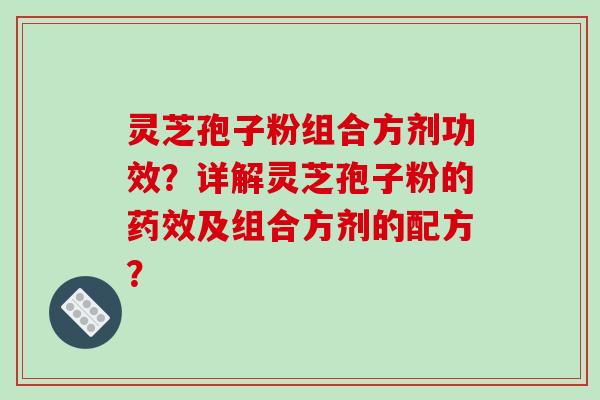 灵芝孢子粉组合方剂功效?详解灵芝孢子粉的药效及组合方剂的配方?-第1张图片-破壁灵芝孢子粉研究指南 灵芝孢子粉组合方剂功效?详解灵芝孢子粉的药效及组合方剂的配方?-第1张图片-破壁灵芝孢子粉研究指南