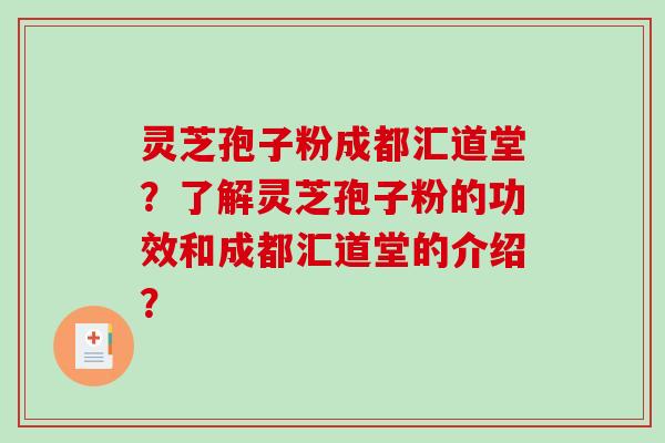 灵芝孢子粉成都汇道堂？了解灵芝孢子粉的功效和成都汇道堂的介绍？-第1张图片-破壁灵芝孢子粉研究指南