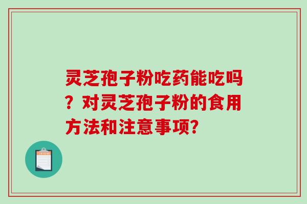 灵芝孢子粉吃药能吃吗?对灵芝孢子粉的食用方法和注意事项?-第1张图片-破壁灵芝孢子粉研究指南 灵芝孢子粉吃药能吃吗?对灵芝孢子粉的食用方法和注意事项?-第1张图片-破壁灵芝孢子粉研究指南