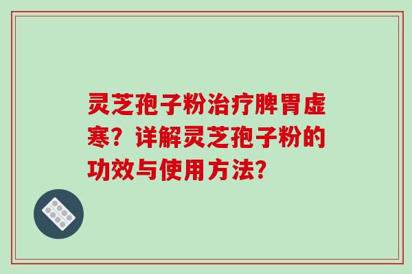 灵芝孢子粉治疗脾胃虚寒?详解灵芝孢子粉的功效与使用方法?-第1张图片-破壁灵芝孢子粉研究指南 灵芝孢子粉治疗脾胃虚寒?详解灵芝孢子粉的功效与使用方法?-第1张图片-破壁灵芝孢子粉研究指南