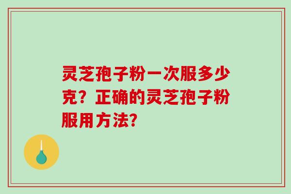 灵芝孢子粉一次服多少克?正确的灵芝孢子粉服用方法?-第1张图片-破壁灵芝孢子粉研究指南 灵芝孢子粉一次服多少克?正确的灵芝孢子粉服用方法?-第1张图片-破壁灵芝孢子粉研究指南