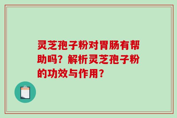 灵芝孢子粉对胃肠有帮助吗?解析灵芝孢子粉的功效与作用?-第1张图片-破壁灵芝孢子粉研究指南 灵芝孢子粉对胃肠有帮助吗?解析灵芝孢子粉的功效与作用?-第1张图片-破壁灵芝孢子粉研究指南