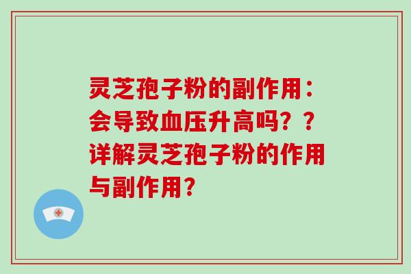 灵芝孢子粉的副作用:会导致血压升高吗??详解灵芝孢子粉的作用与副作用?-第1张图片-破壁灵芝孢子粉研究指南 灵芝孢子粉的副作用:会导致血压升高吗??详解灵芝孢子粉的作用与副作用?-第1张图片-破壁灵芝孢子粉研究指南