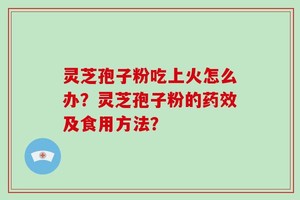 灵芝孢子粉吃上火怎么办?灵芝孢子粉的药效及食用方法?-第1张图片-破壁灵芝孢子粉研究指南 灵芝孢子粉吃上火怎么办?灵芝孢子粉的药效及食用方法?-第1张图片-破壁灵芝孢子粉研究指南