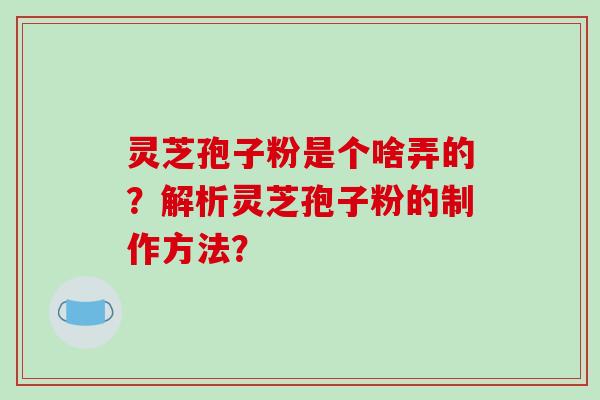 灵芝孢子粉是个啥弄的?解析灵芝孢子粉的制作方法?-第1张图片-破壁灵芝孢子粉研究指南 灵芝孢子粉是个啥弄的?解析灵芝孢子粉的制作方法?-第1张图片-破壁灵芝孢子粉研究指南