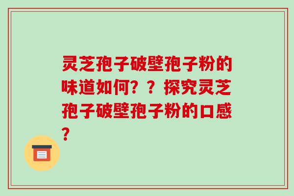 灵芝孢子破壁孢子粉的味道如何??探究灵芝孢子破壁孢子粉的口感?-第1张图片-破壁灵芝孢子粉研究指南 灵芝孢子破壁孢子粉的味道如何??探究灵芝孢子破壁孢子粉的口感?-第1张图片-破壁灵芝孢子粉研究指南