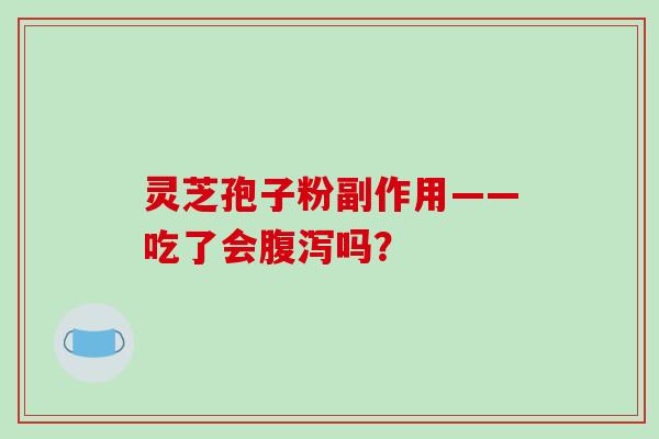 灵芝孢子粉副作用——吃了会腹泻吗?-第1张图片-破壁灵芝孢子粉研究指南 灵芝孢子粉副作用——吃了会腹泻吗?-第1张图片-破壁灵芝孢子粉研究指南