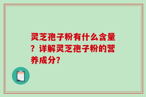 灵芝孢子粉有什么含量?详解灵芝孢子粉的营养成分?-第1张图片-破壁灵芝孢子粉研究指南 灵芝孢子粉有什么含量?详解灵芝孢子粉的营养成分?-第1张图片-破壁灵芝孢子粉研究指南
