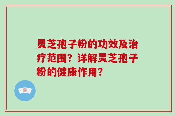 灵芝孢子粉的功效及治疗范围?详解灵芝孢子粉的健康作用?-第1张图片-破壁灵芝孢子粉研究指南 灵芝孢子粉的功效及治疗范围?详解灵芝孢子粉的健康作用?-第1张图片-破壁灵芝孢子粉研究指南