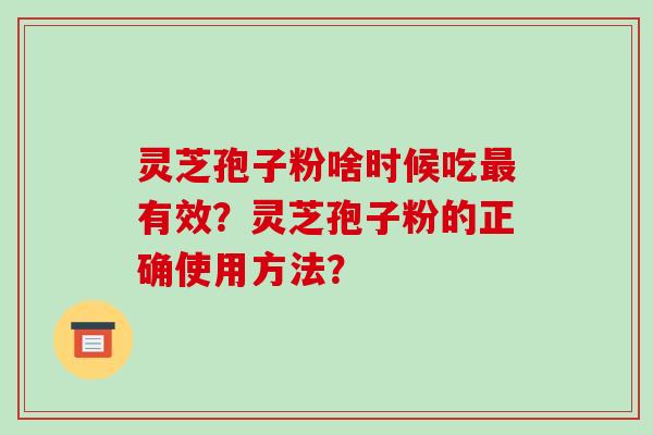 灵芝孢子粉啥时候吃最有效?灵芝孢子粉的正确使用方法?-第1张图片-破壁灵芝孢子粉研究指南 灵芝孢子粉啥时候吃最有效?灵芝孢子粉的正确使用方法?-第1张图片-破壁灵芝孢子粉研究指南