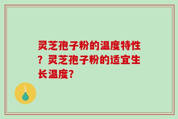 灵芝孢子粉的温度特性？灵芝孢子粉的适宜生长温度？-第1张图片-破壁灵芝孢子粉研究指南