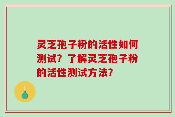 灵芝孢子粉的活性如何测试?了解灵芝孢子粉的活性测试方法?-第1张图片-破壁灵芝孢子粉研究指南 灵芝孢子粉的活性如何测试?了解灵芝孢子粉的活性测试方法?-第1张图片-破壁灵芝孢子粉研究指南