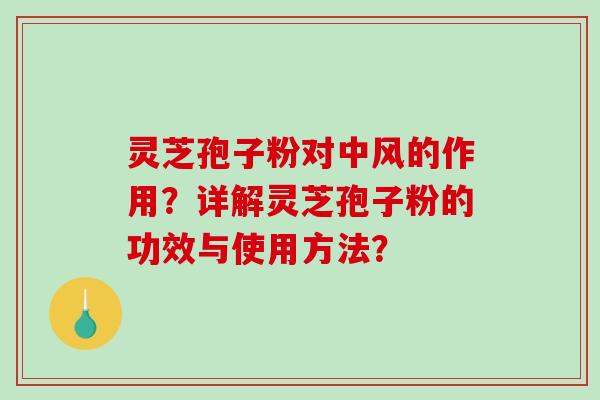 灵芝孢子粉对中风的作用？详解灵芝孢子粉的功效与使用方法？-第1张图片-破壁灵芝孢子粉研究指南