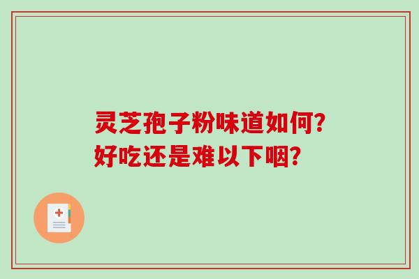 灵芝孢子粉味道如何?好吃还是难以下咽?-第1张图片-破壁灵芝孢子粉研究指南 灵芝孢子粉味道如何?好吃还是难以下咽?-第1张图片-破壁灵芝孢子粉研究指南